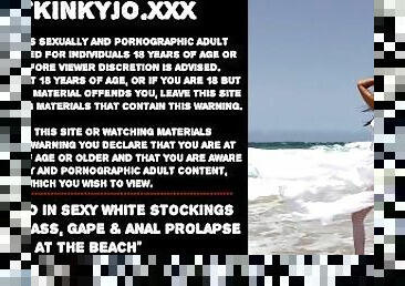 Hotkinkyjo in sexy white stockings fisting her ass, gape & anal prolapse at the beach